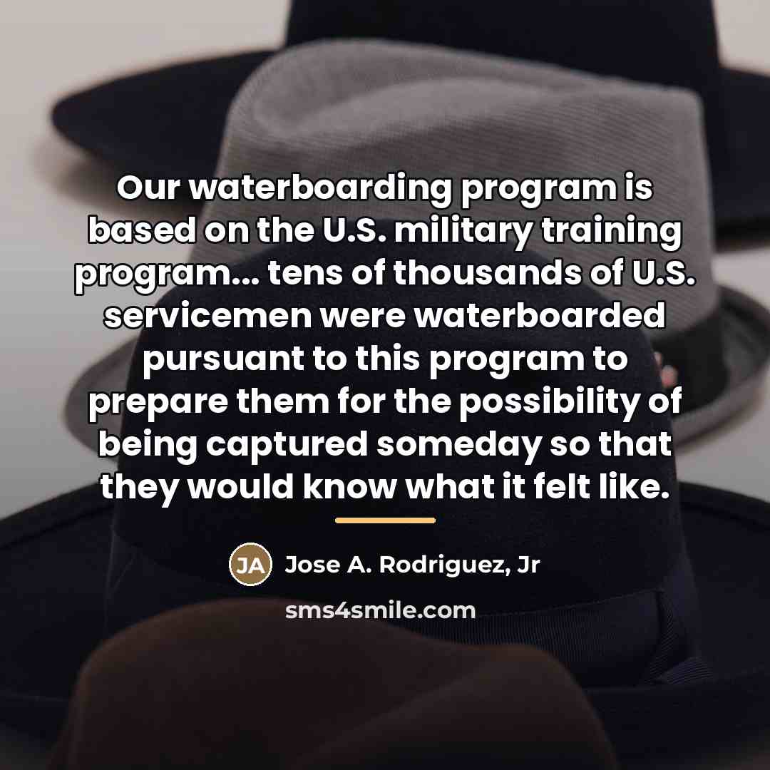 “Our waterboarding program is based on the U.S. military training…” quote by Jose A. Rodriguez, Jr