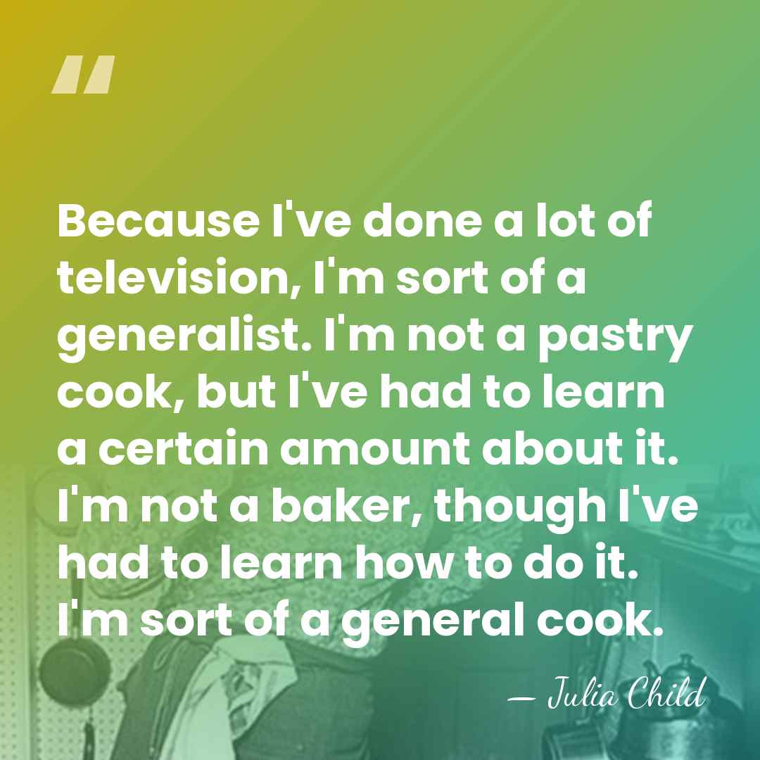 Because I've done a lot of television, I'm sort of a generalist.&hellip; - Julia Child