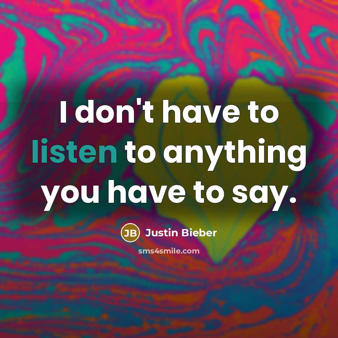 “I don't have to listen to anything you have to…” quote by Justin Bieber