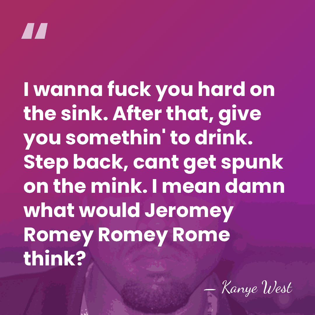 I wanna fuck you hard on the sink. After that, give you&hellip; - Kanye West