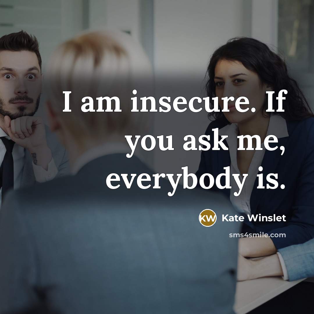 “I am insecure. If you ask me, everybody is.…” quote by Kate Winslet
