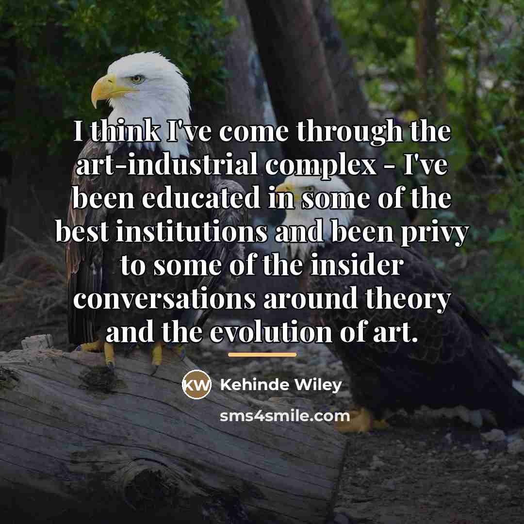 “I think I've come through the art-industrial complex - I've…” quote by Kehinde Wiley