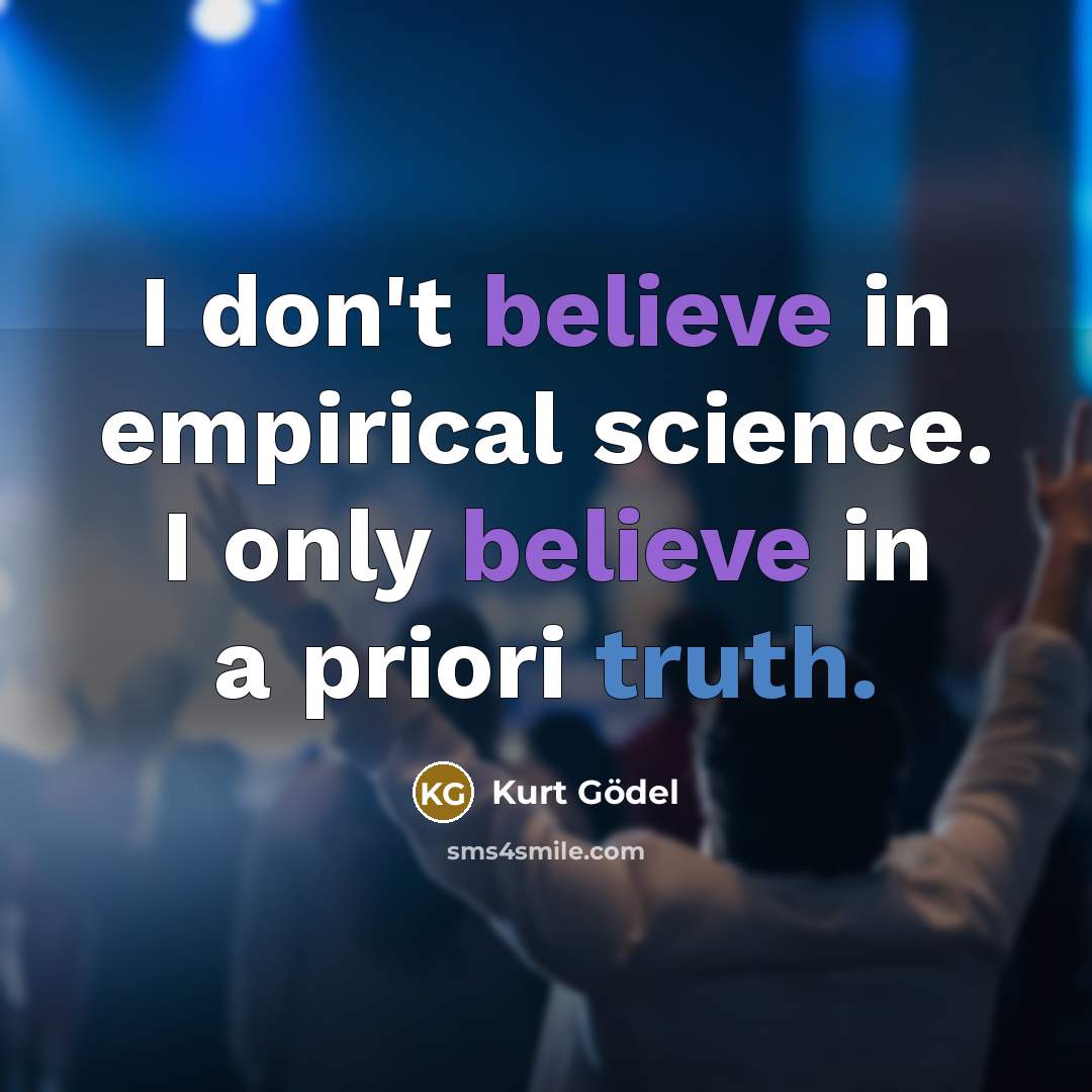 “I don't believe in empirical science. I only believe in…” quote by Kurt Gödel