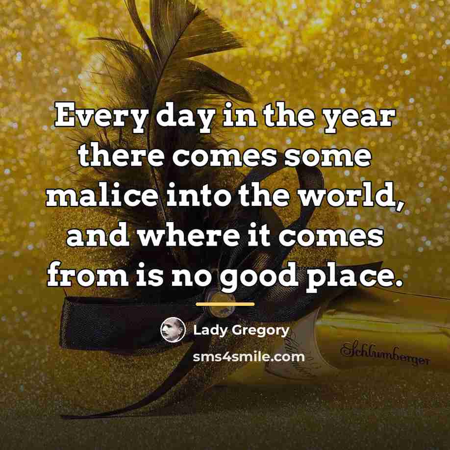 “Every day in the year there comes some malice into…” quote by Lady Gregory