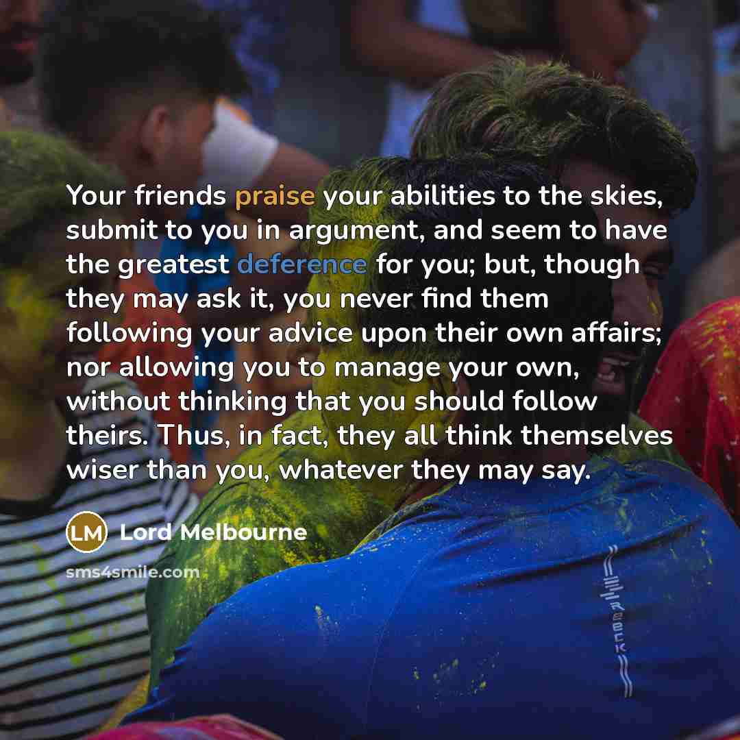 “Your friends praise your abilities to the skies, submit to…” quote by Lord Melbourne