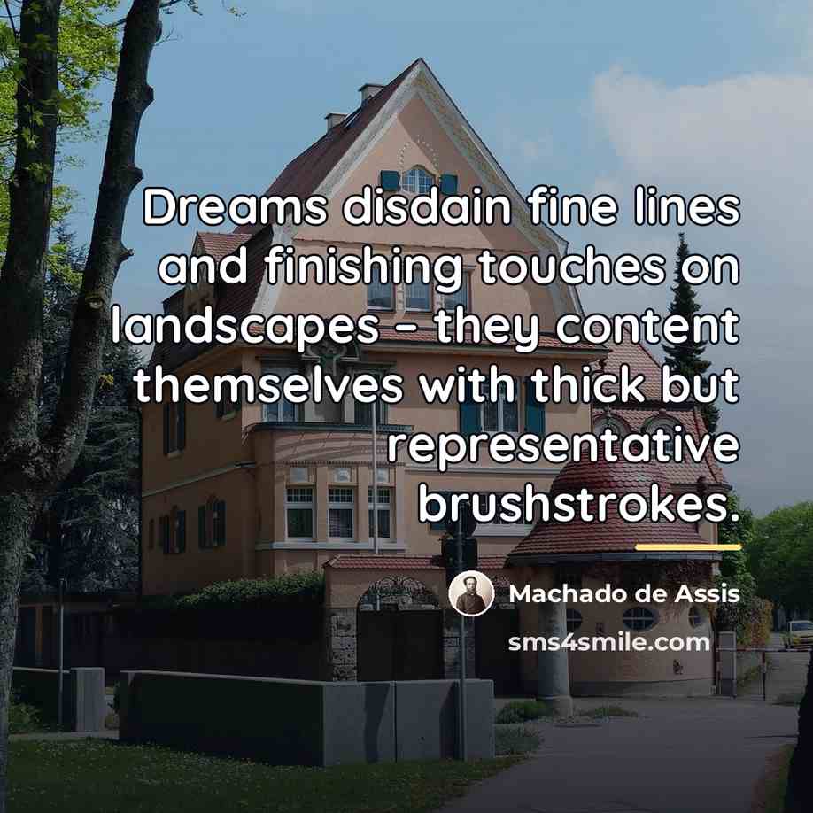 “Dreams disdain fine lines and finishing touches on landscapes –…” quote by Machado de Assis