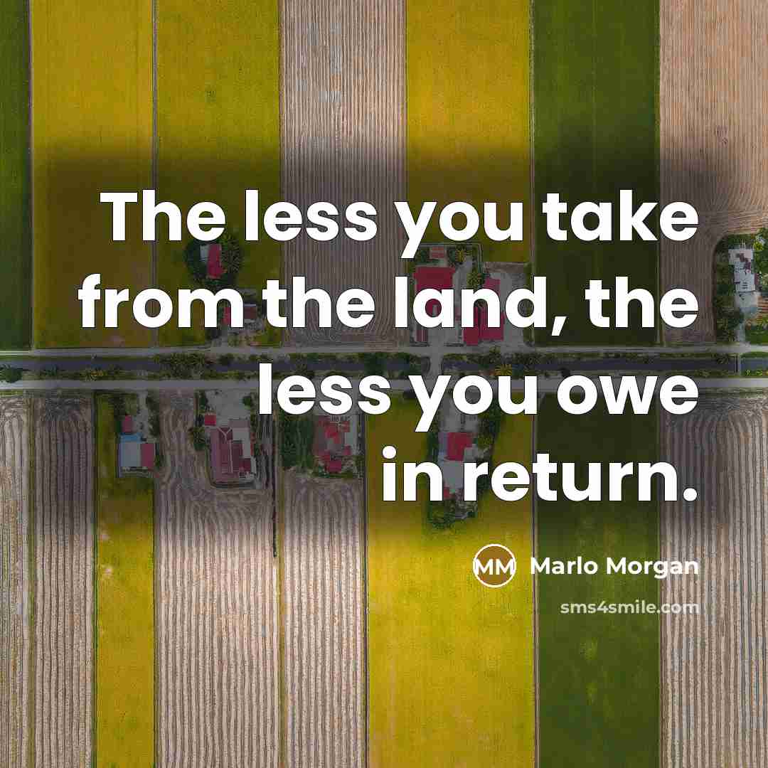 “The less you take from the land, the less you…” quote by Marlo Morgan