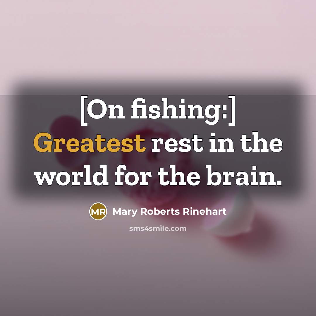 “[On fishing:] Greatest rest in the world for the brain.…” quote by Mary Roberts Rinehart