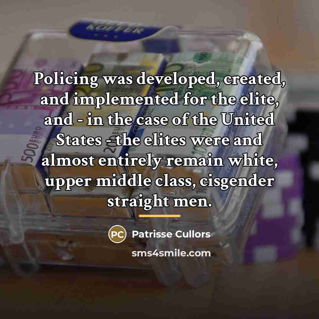 “Policing was developed, created, and implemented for the elite, and…” quote by Patrisse Cullors