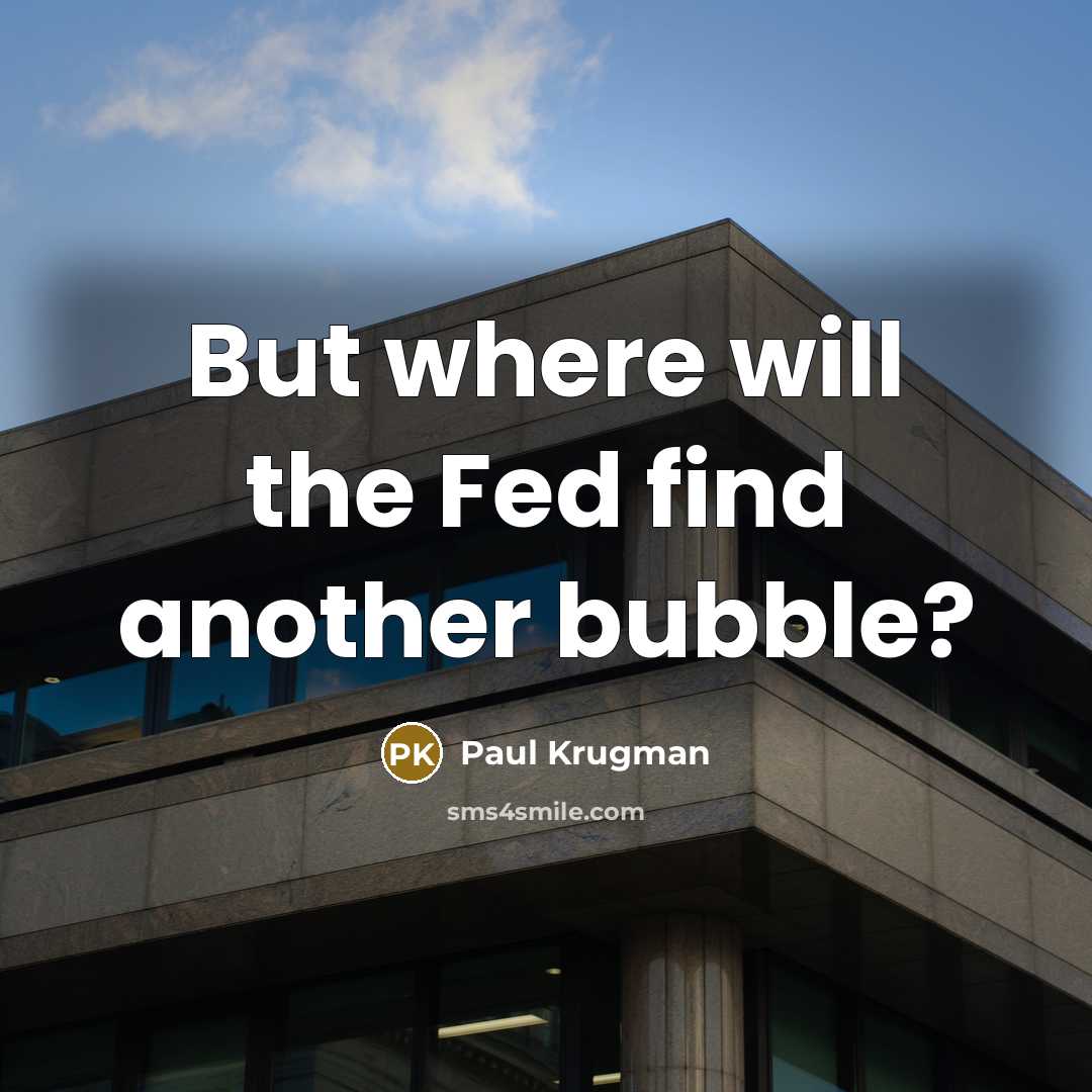 “But where will the Fed find another bubble?…” quote by Paul Krugman