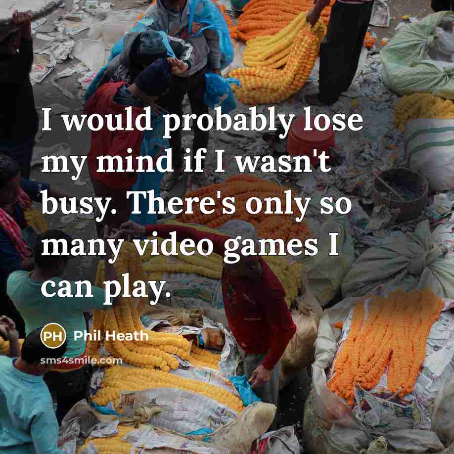 “I would probably lose my mind if I wasn't busy.…” quote by Phil Heath