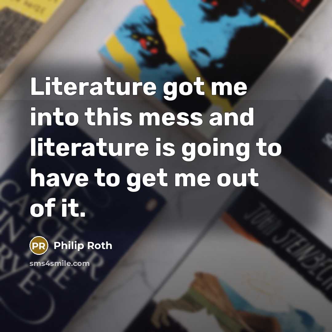 “Literature got me into this mess and literature is going…” quote by Philip Roth