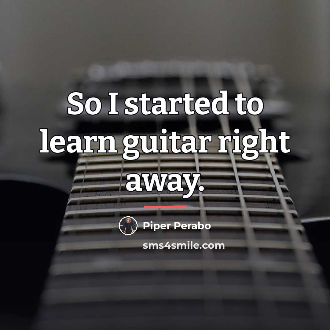 “So I started to learn guitar right away.…” quote by Piper Perabo