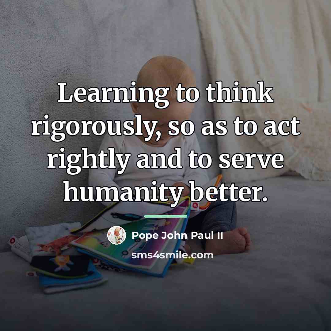 “Learning to think rigorously, so as to act rightly and…” quote by Pope John Paul II