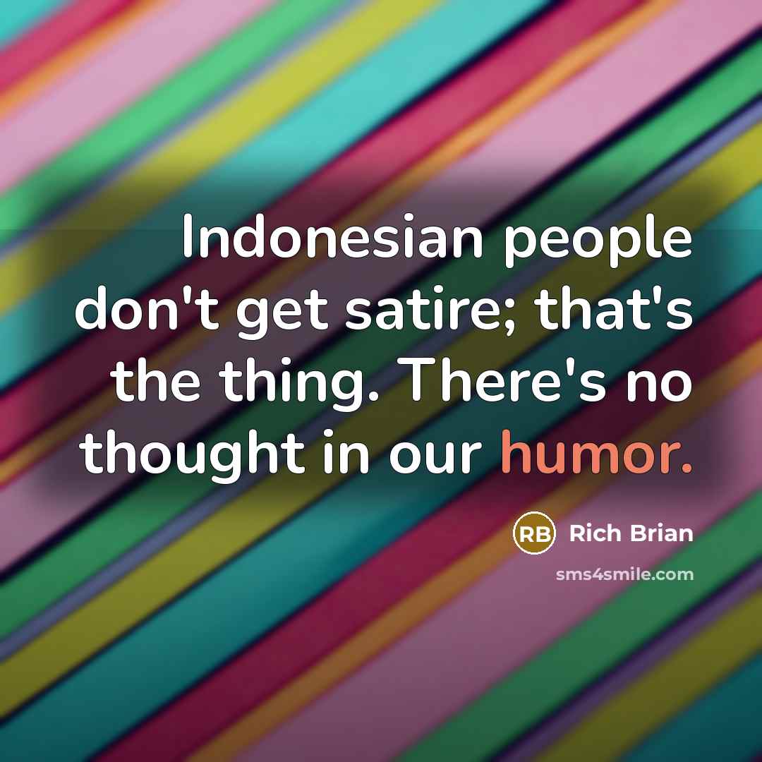 “Indonesian people don't get satire; that's the thing. There's no thought in our humor.” quote by Rich Brian
