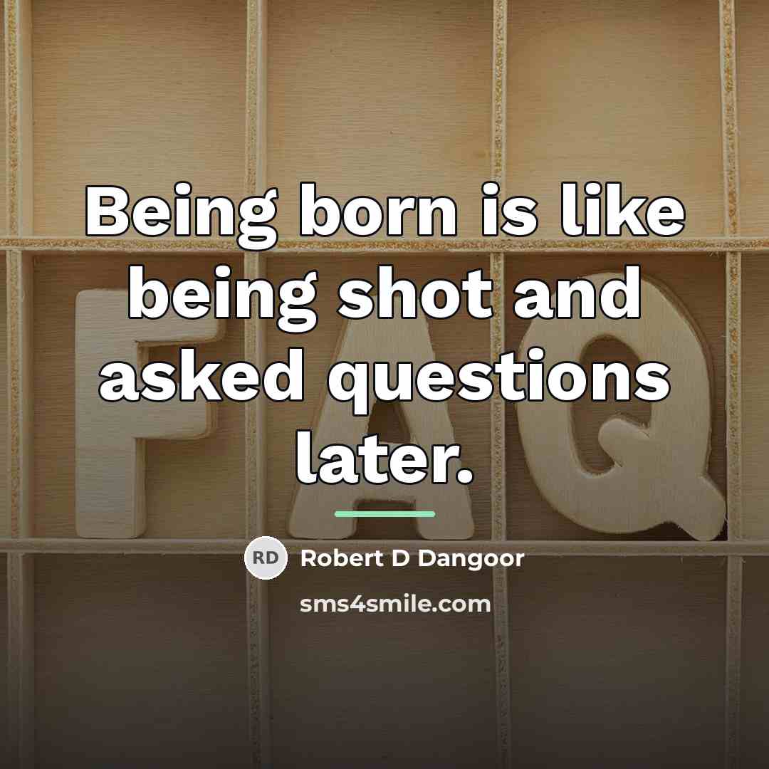 “Being born is like being shot and asked questions later.…” quote by Robert D Dangoor