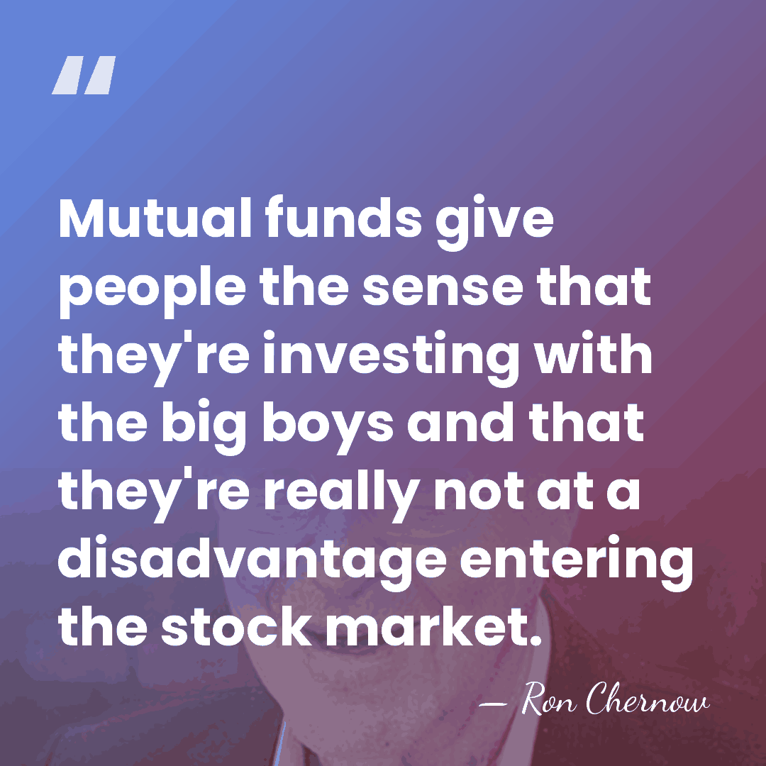 Mutual funds give people the sense that they're investing with the big&hellip; - Ron Chernow