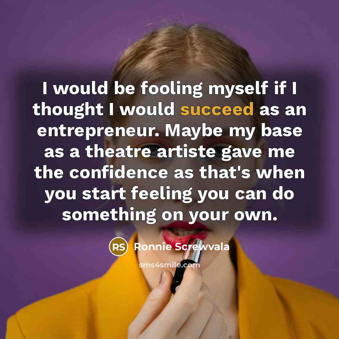 “I would be fooling myself if I thought I would…” quote by Ronnie Screwvala