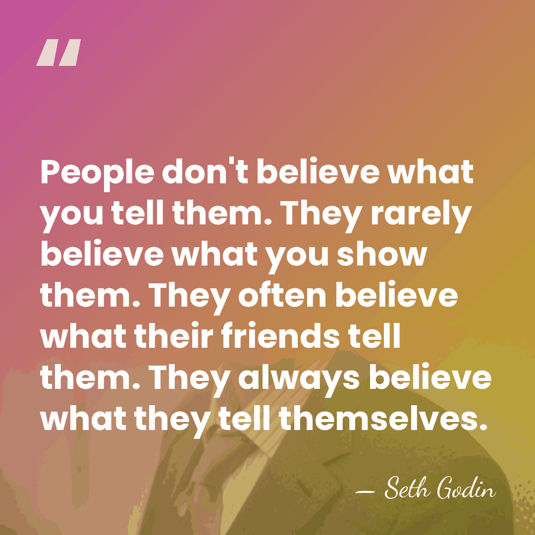 People don't believe what you tell them. They rarely believe what you&hellip; - Seth Godin