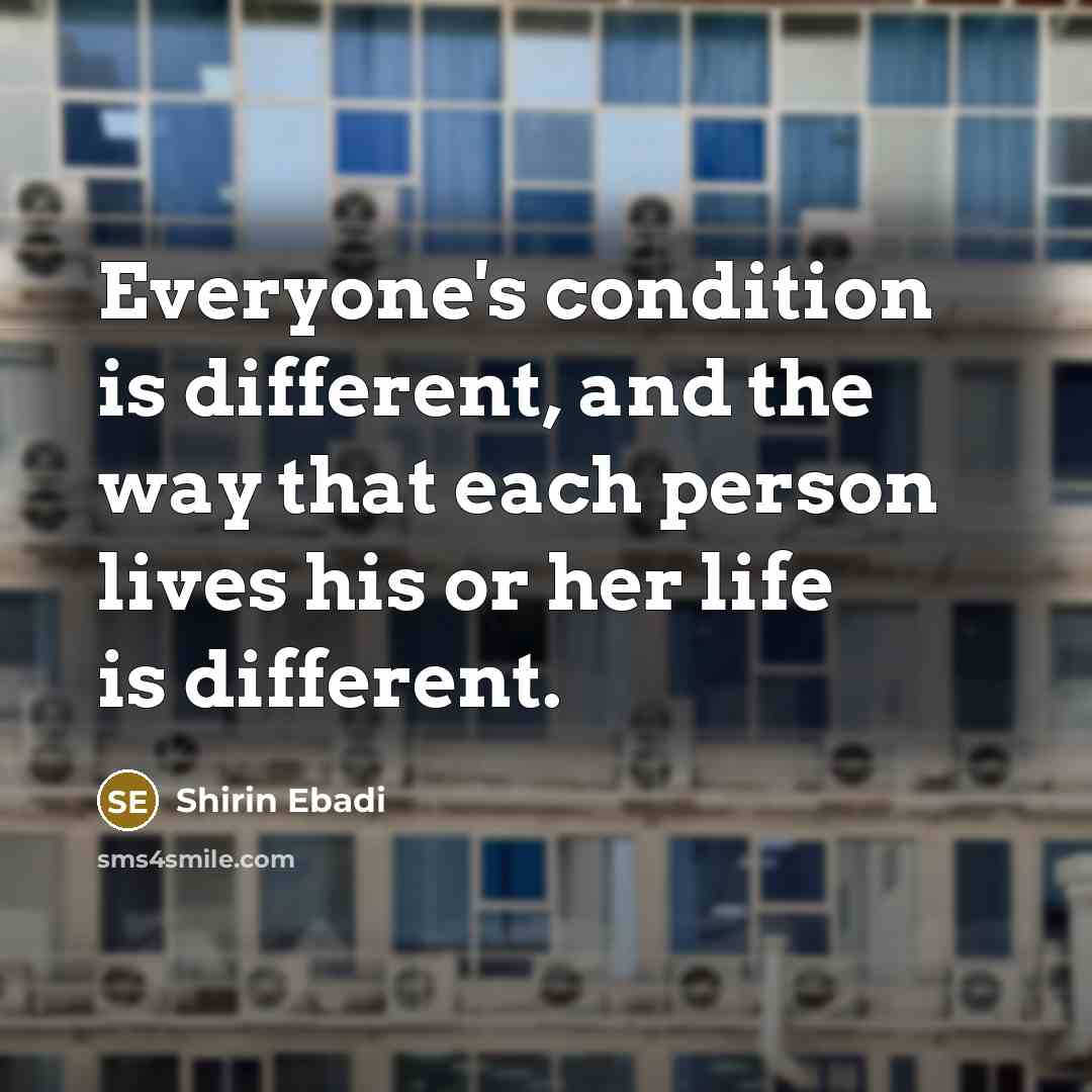“Everyone's condition is different, and the way that each person…” quote by Shirin Ebadi