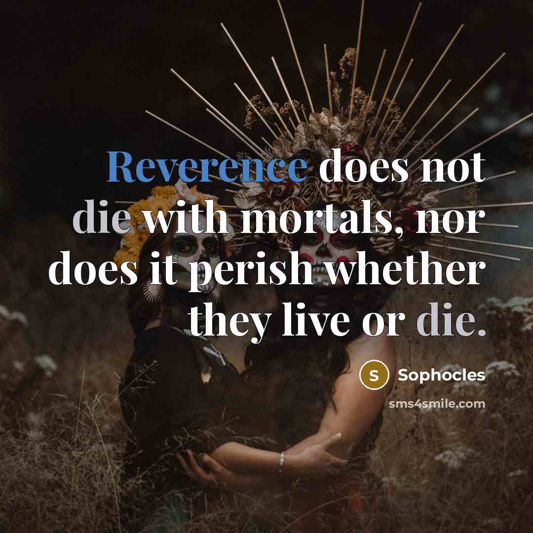 “Reverence does not die with mortals, nor does it perish…” quote by Sophocles