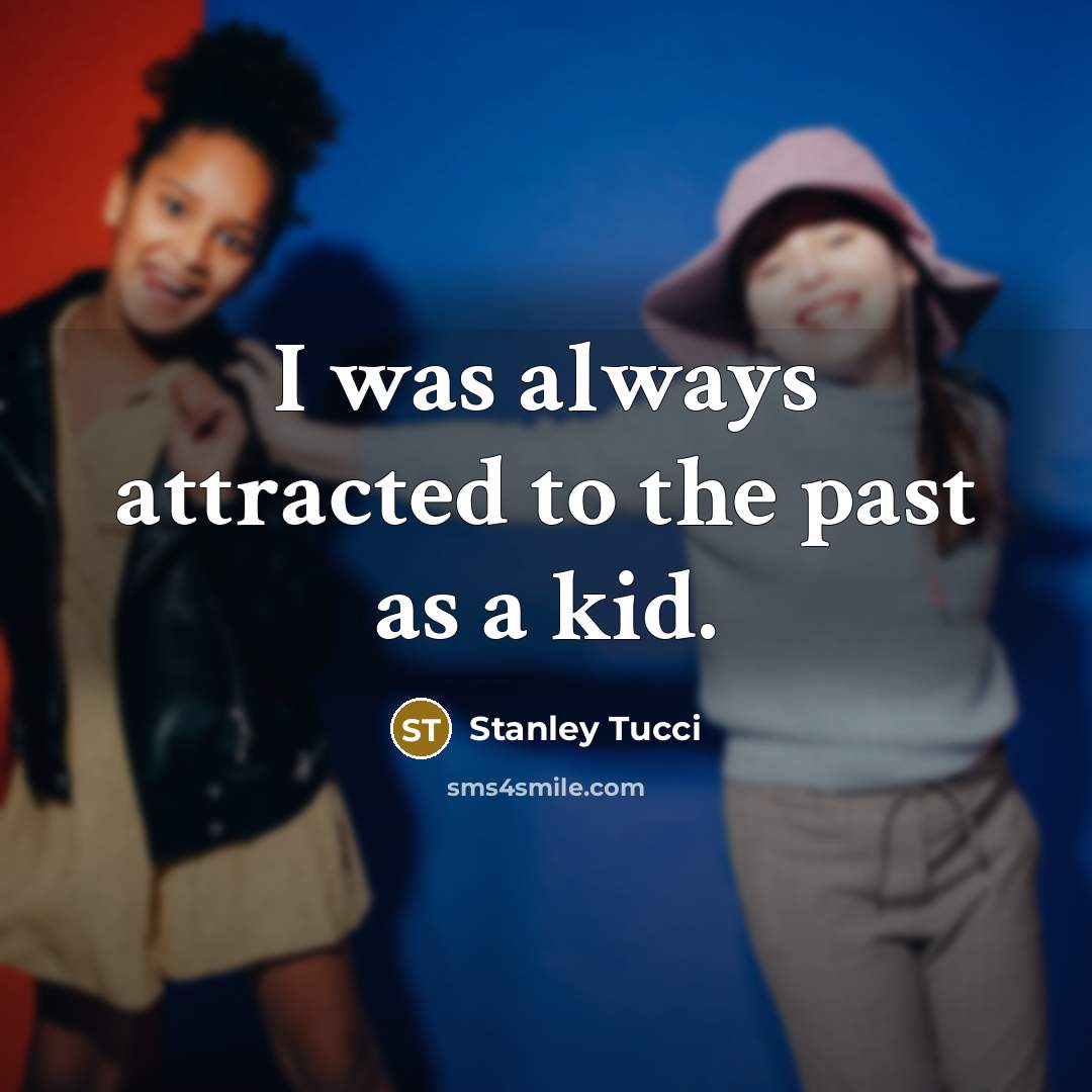 “I was always attracted to the past as a kid.…” quote by Stanley Tucci