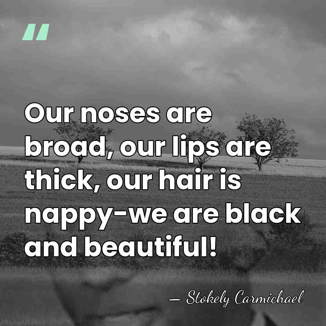 Our noses are broad, our lips are thick, our hair is nappy-we&hellip; - Stokely Carmichael