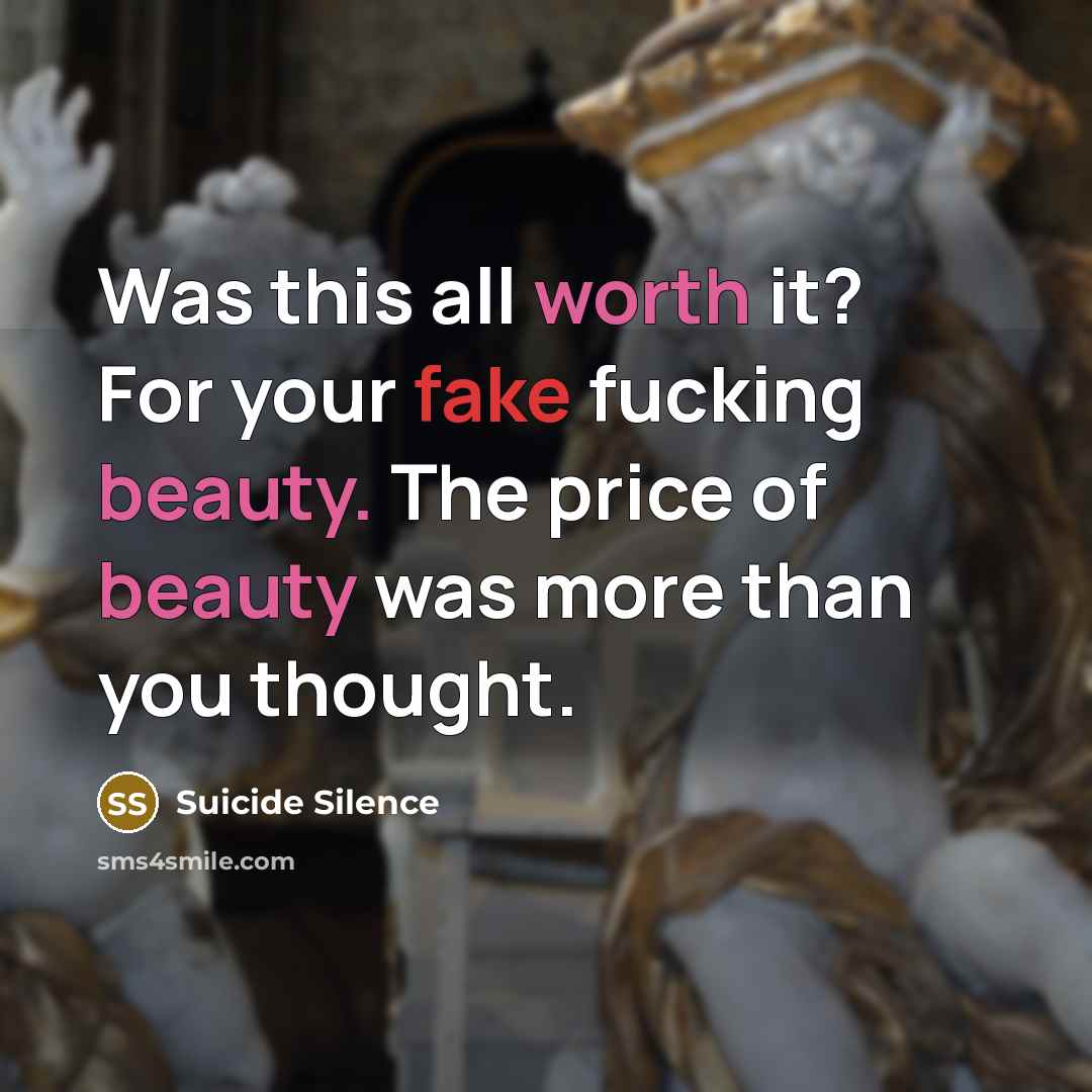 “Was this all worth it? For your fake fucking beauty.…” quote by Suicide Silence