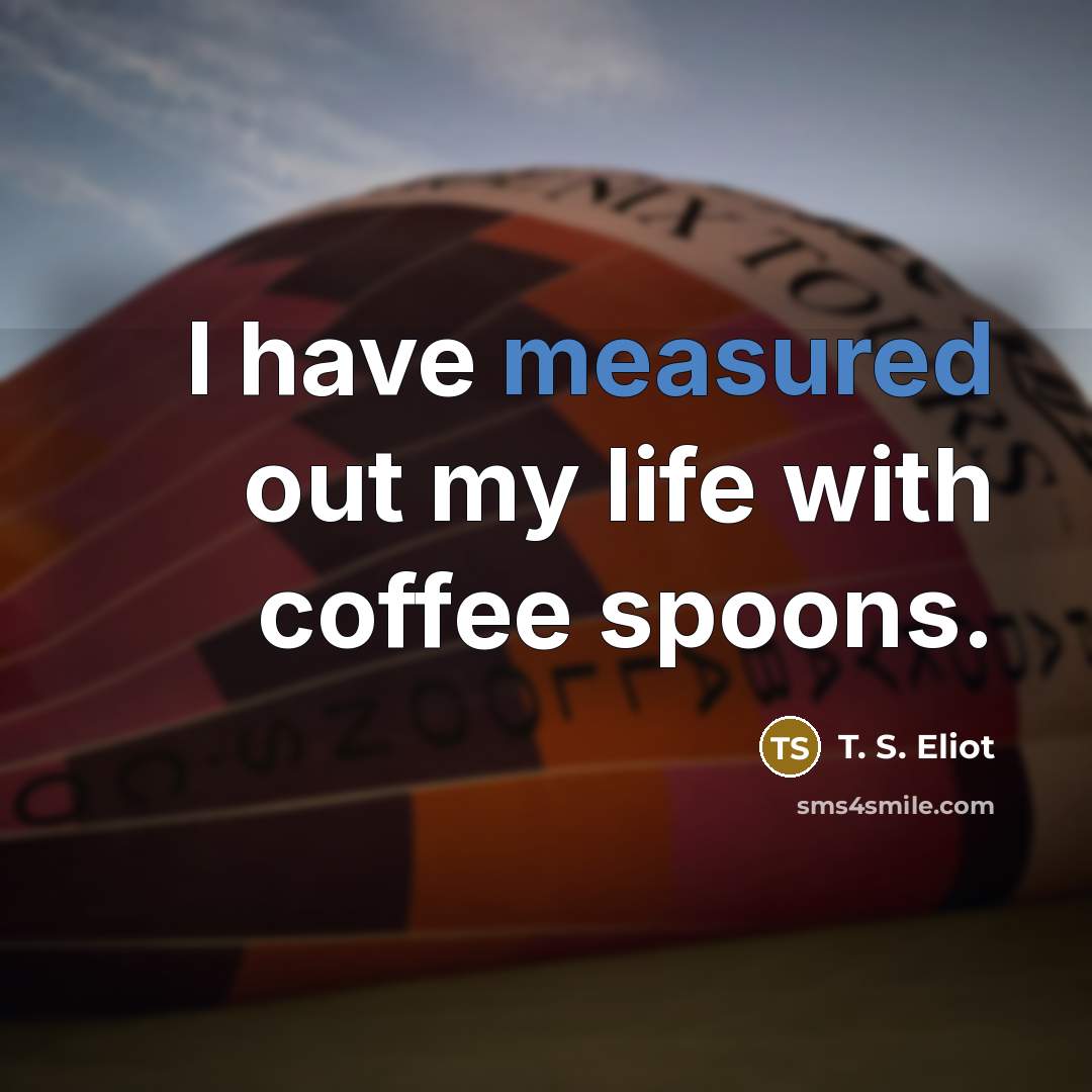 “I have measured out my life with coffee spoons.…” quote by T. S. Eliot