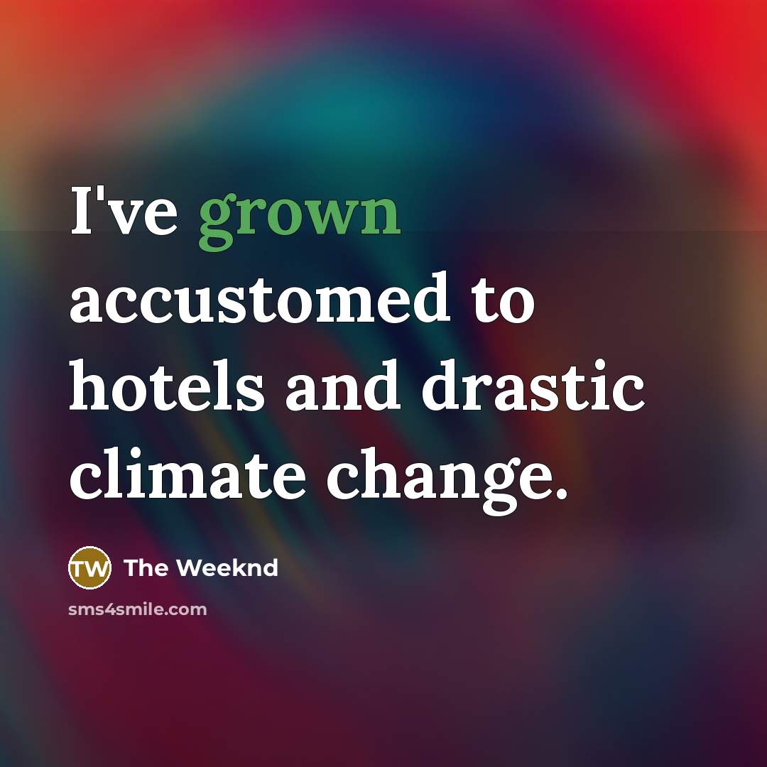 “I've grown accustomed to hotels and drastic climate change.…” quote by The Weeknd