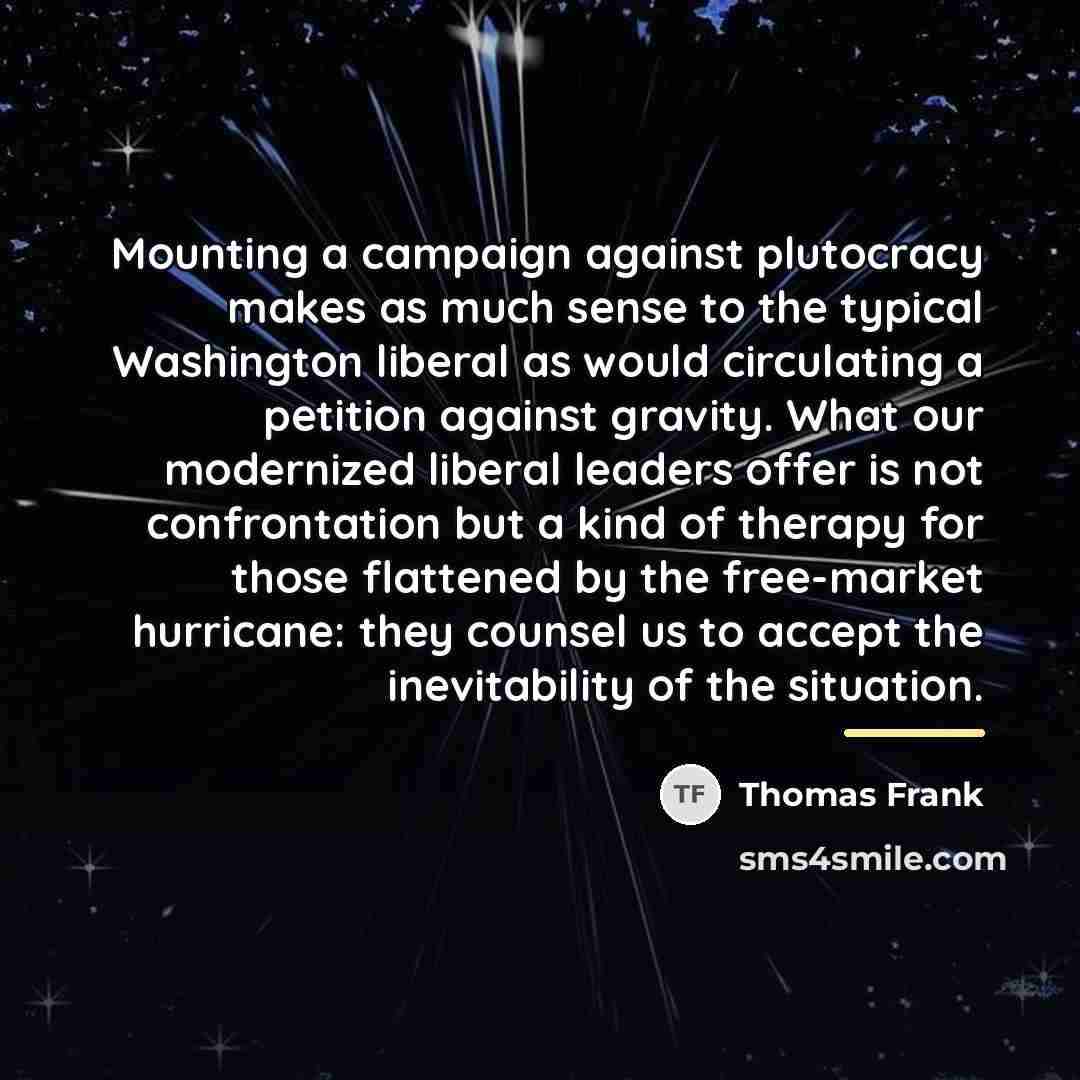 “Mounting a campaign against plutocracy makes as much sense to…” quote by Thomas Frank