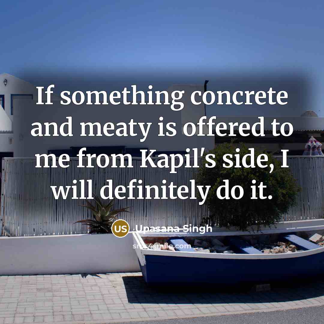 “If something concrete and meaty is offered to me from…” quote by Upasana Singh