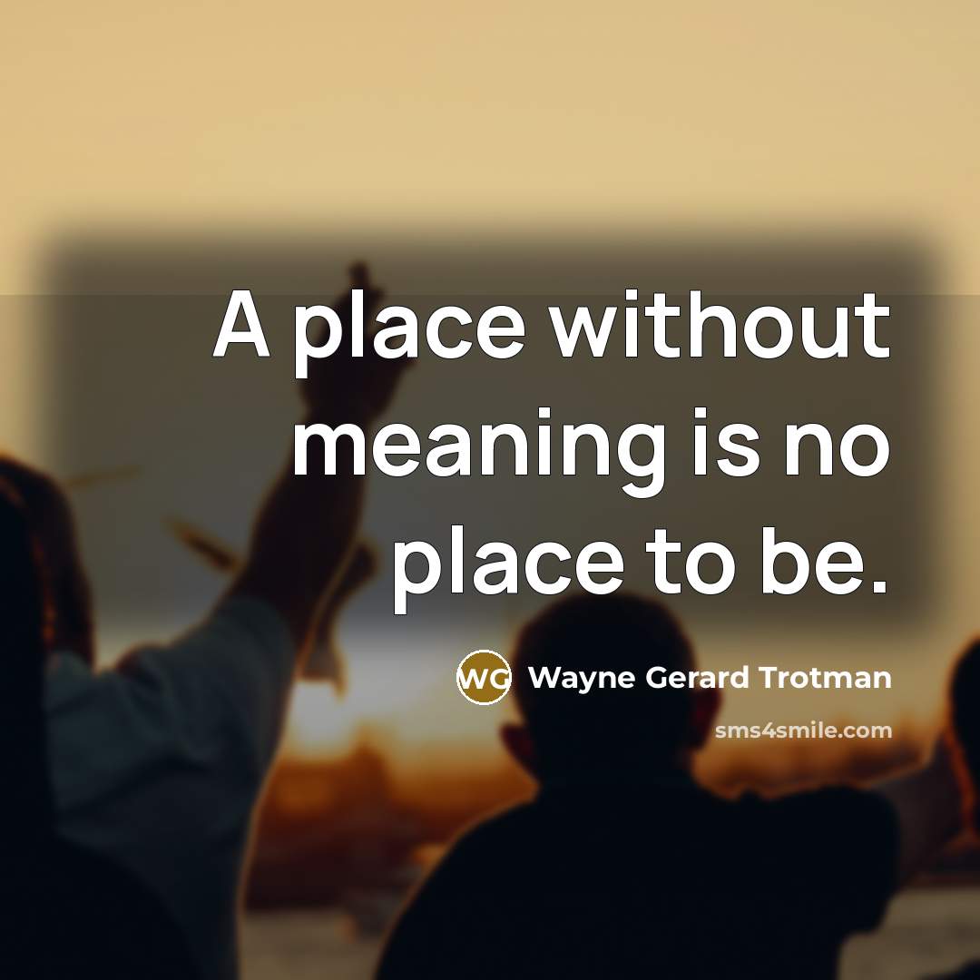 “A place without meaning is no place to be.…” quote by Wayne Gerard Trotman