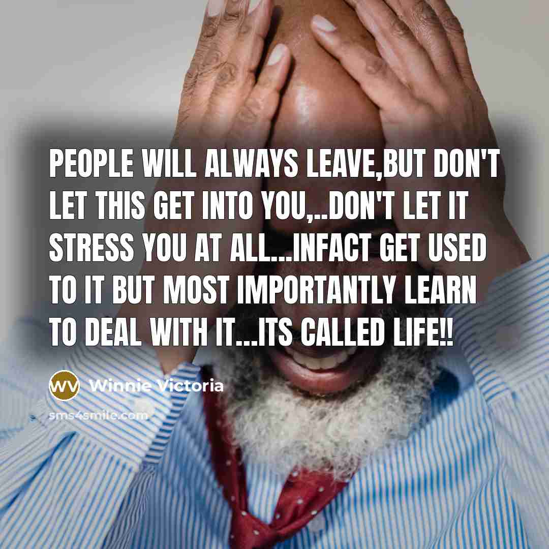 “People will always leave,but don't let this get into you,..don't let it stress you at all...infact get used to it but most importantly learn to deal with it…its called life!!” quote by Winnie Victoria