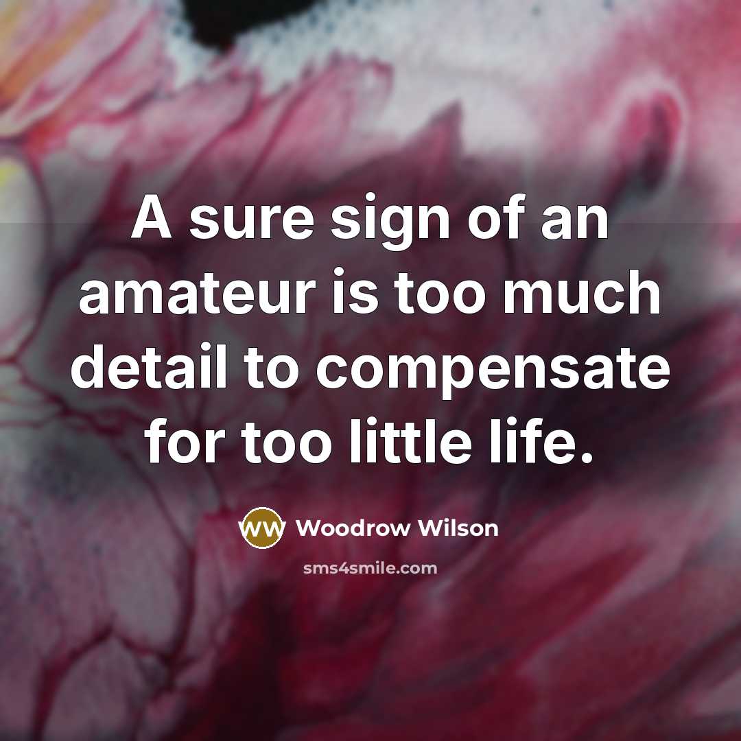 “A sure sign of an amateur is too much detail to compensate for too little life.” quote by Woodrow Wilson
