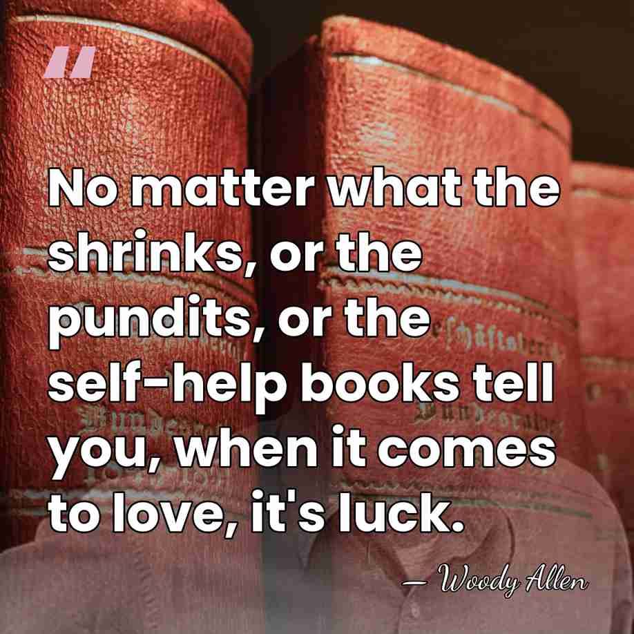 No matter what the shrinks, or the pundits, or the self-help books&hellip; - Woody Allen
