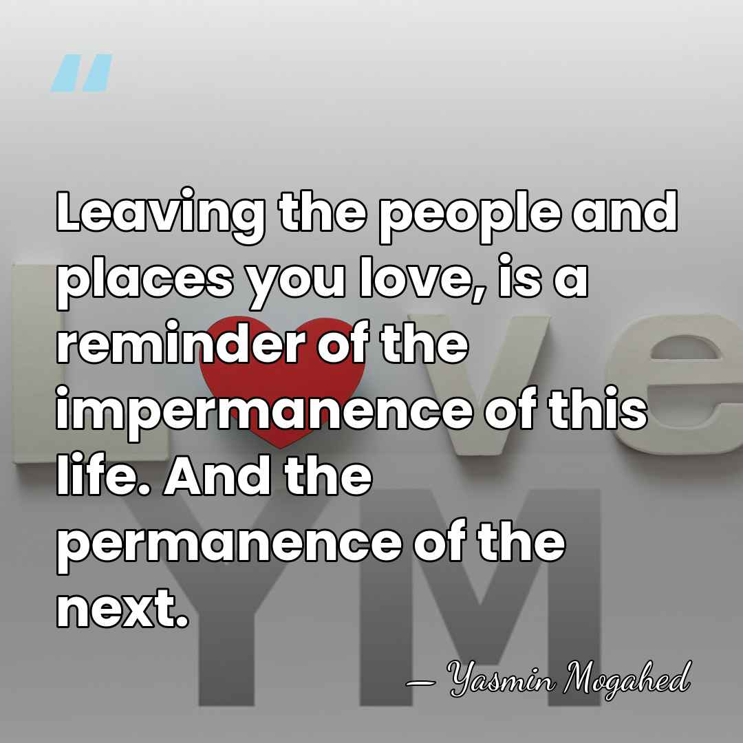Leaving the people and places you love, is a reminder of the&hellip; - Yasmin Mogahed