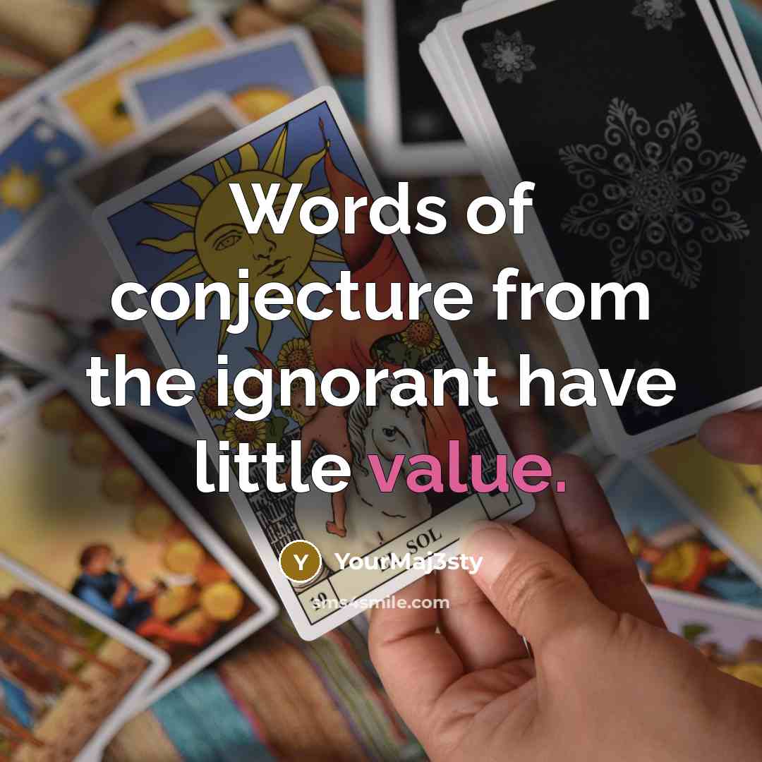 “Words of conjecture from the ignorant have little value.…” quote by YourMaj3sty