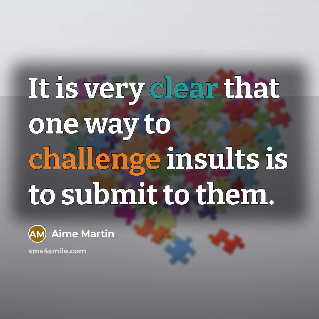 “It is very clear that one way to challenge insults is to submit to them.” quote by Aime Martin