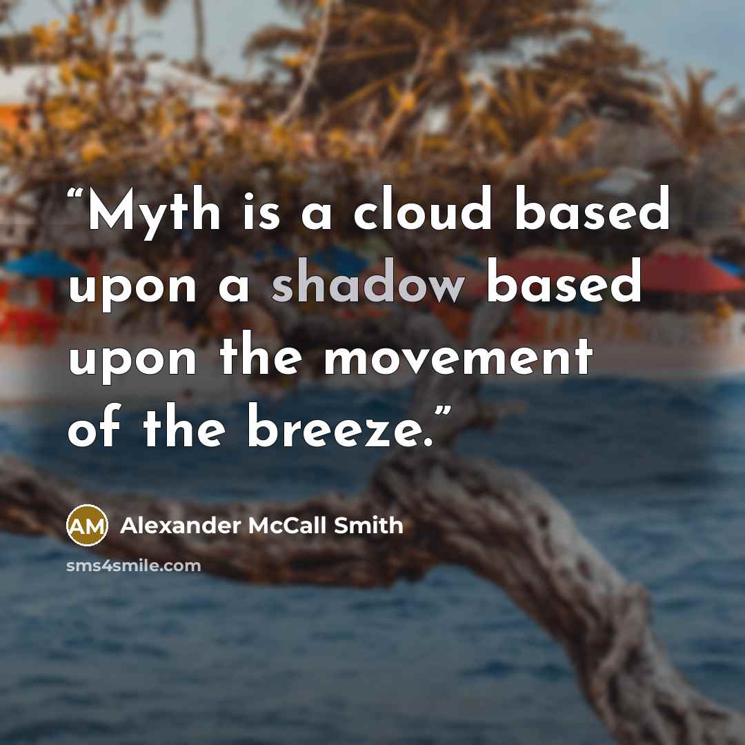 “Myth is a cloud based upon a shadow based upon the movement of the breeze.” quote by Alexander McCall Smith