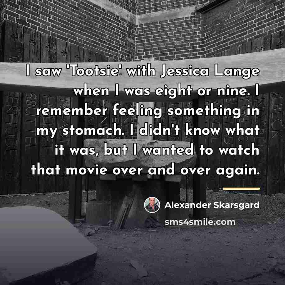 “I saw 'Tootsie' with Jessica Lange when I was eight…” quote by Alexander Skarsgard