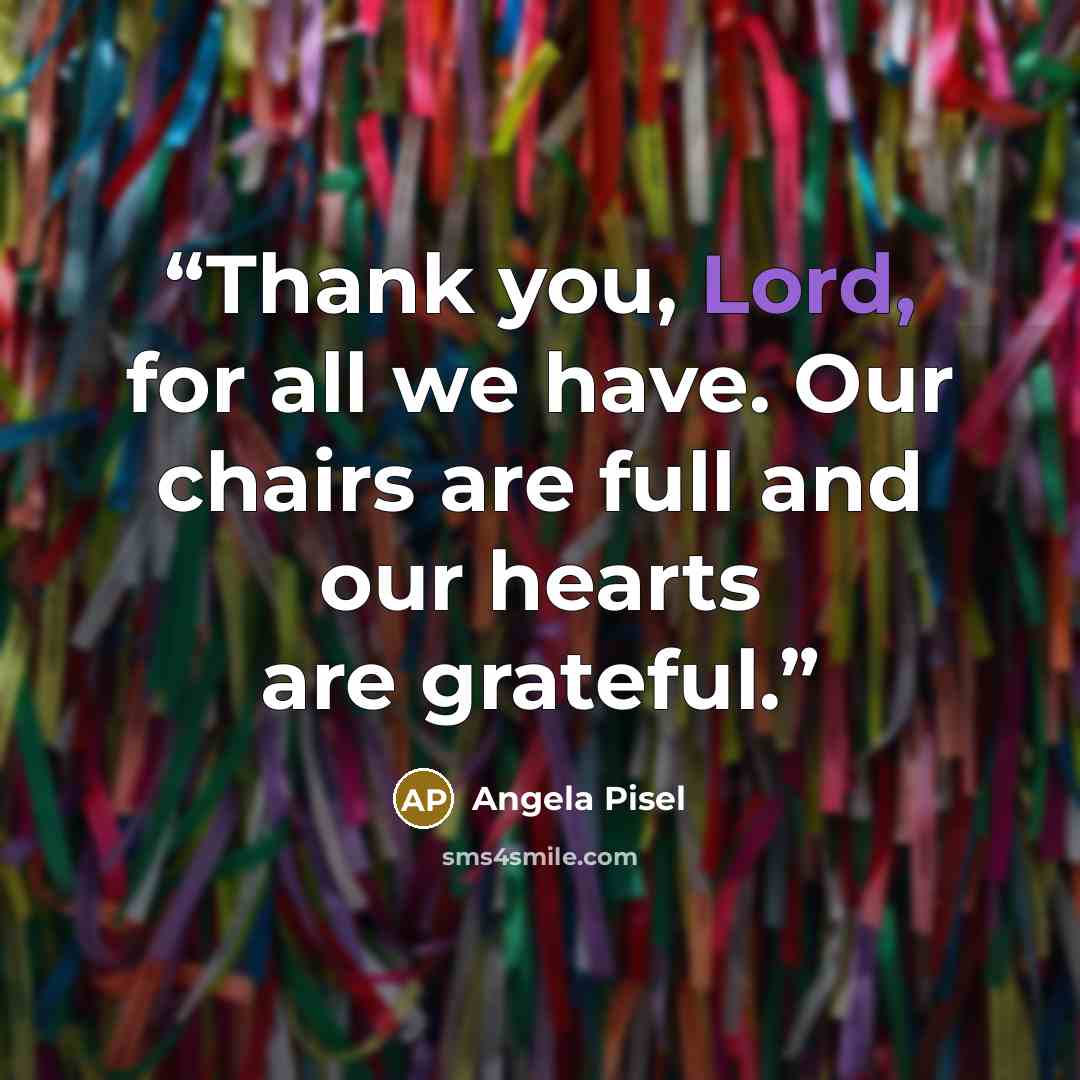 “Thank you, Lord, for all we have. Our chairs are full and our hearts are grateful.” quote by Angela Pisel