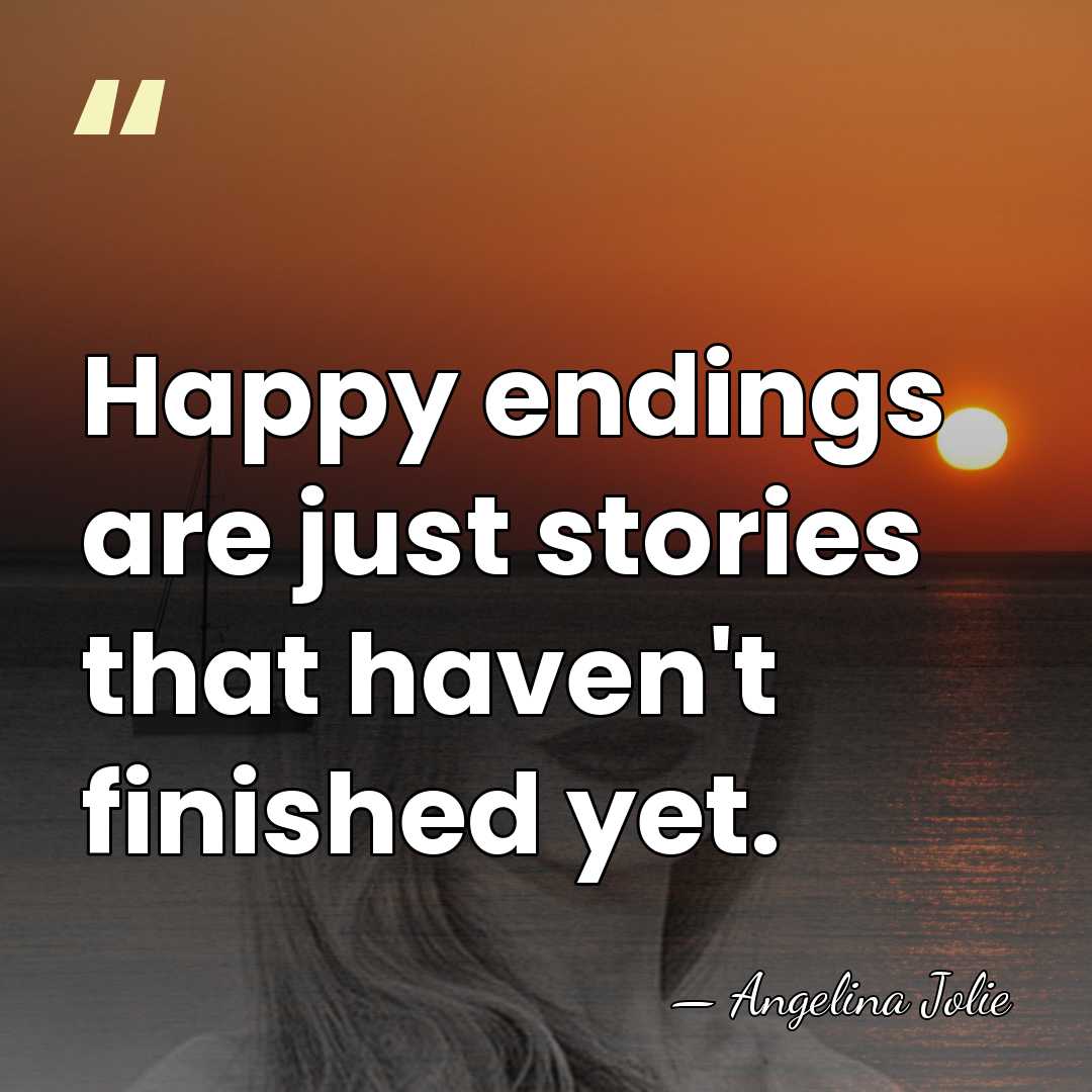 Happy endings are just stories that haven't finished yet. - Angelina Jolie