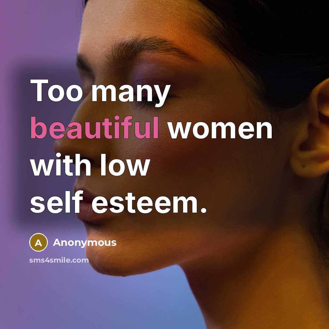 “Too many beautiful women with low self esteem.” quote by Anonymous