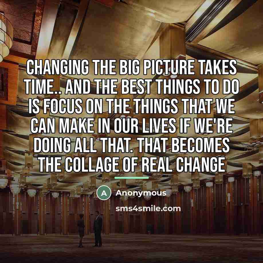 “Changing the big picture takes time.. and the best things…” quote by Anonymous
