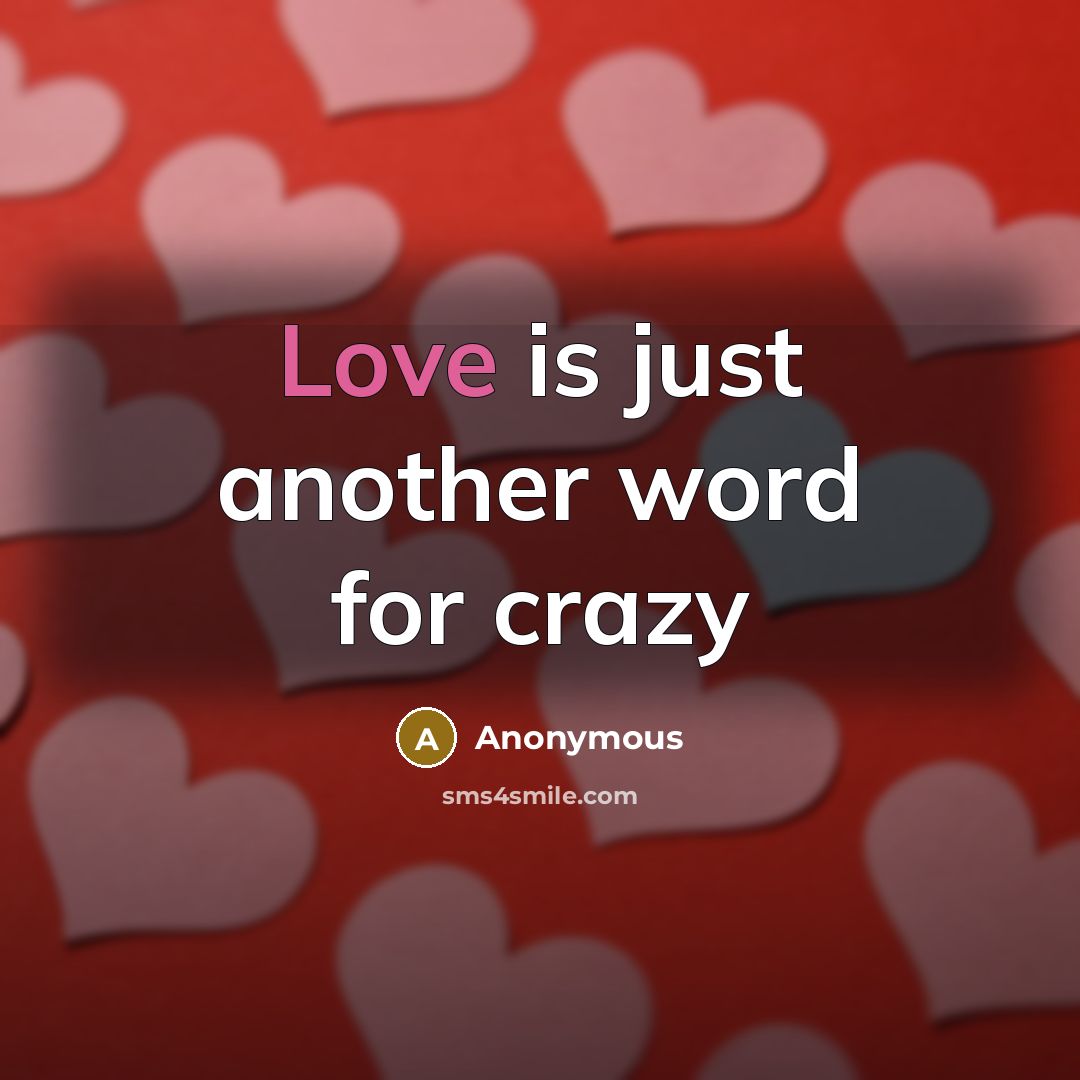 “Love is just another word for crazy” quote by Anonymous