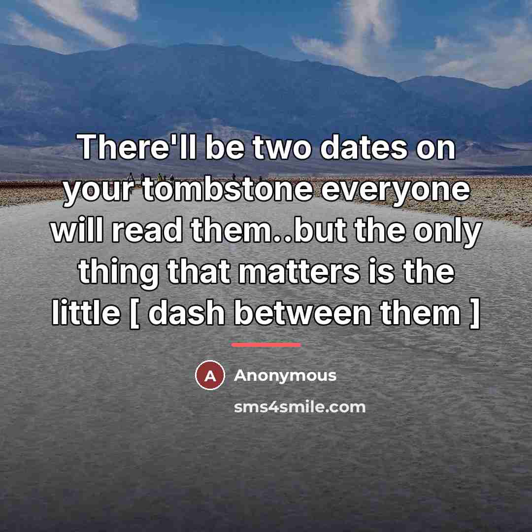 “There'll be two dates on your tombstone everyone will read…” quote by Anonymous