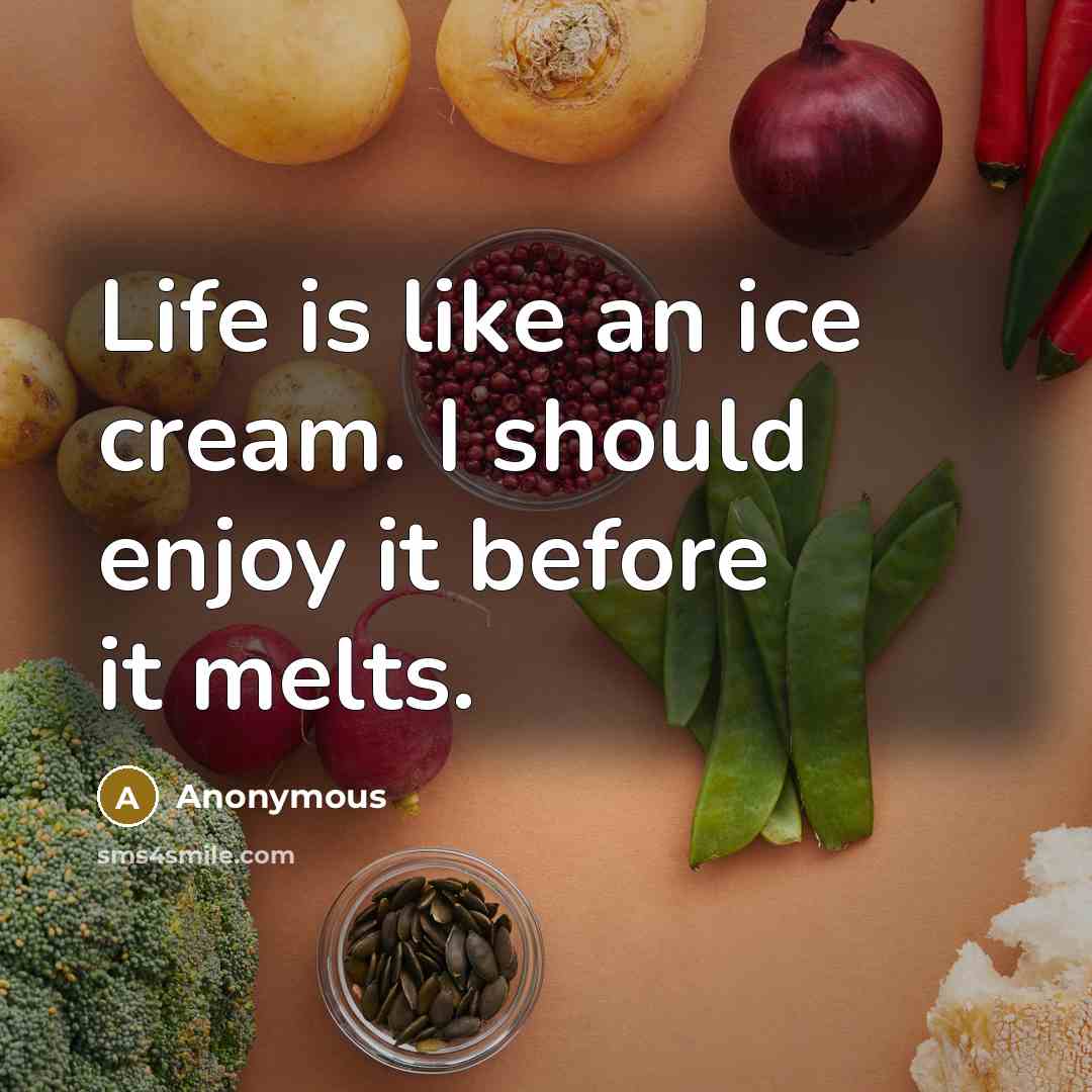 “Life is like an ice cream. I should enjoy it before it melts.” quote by Anonymous