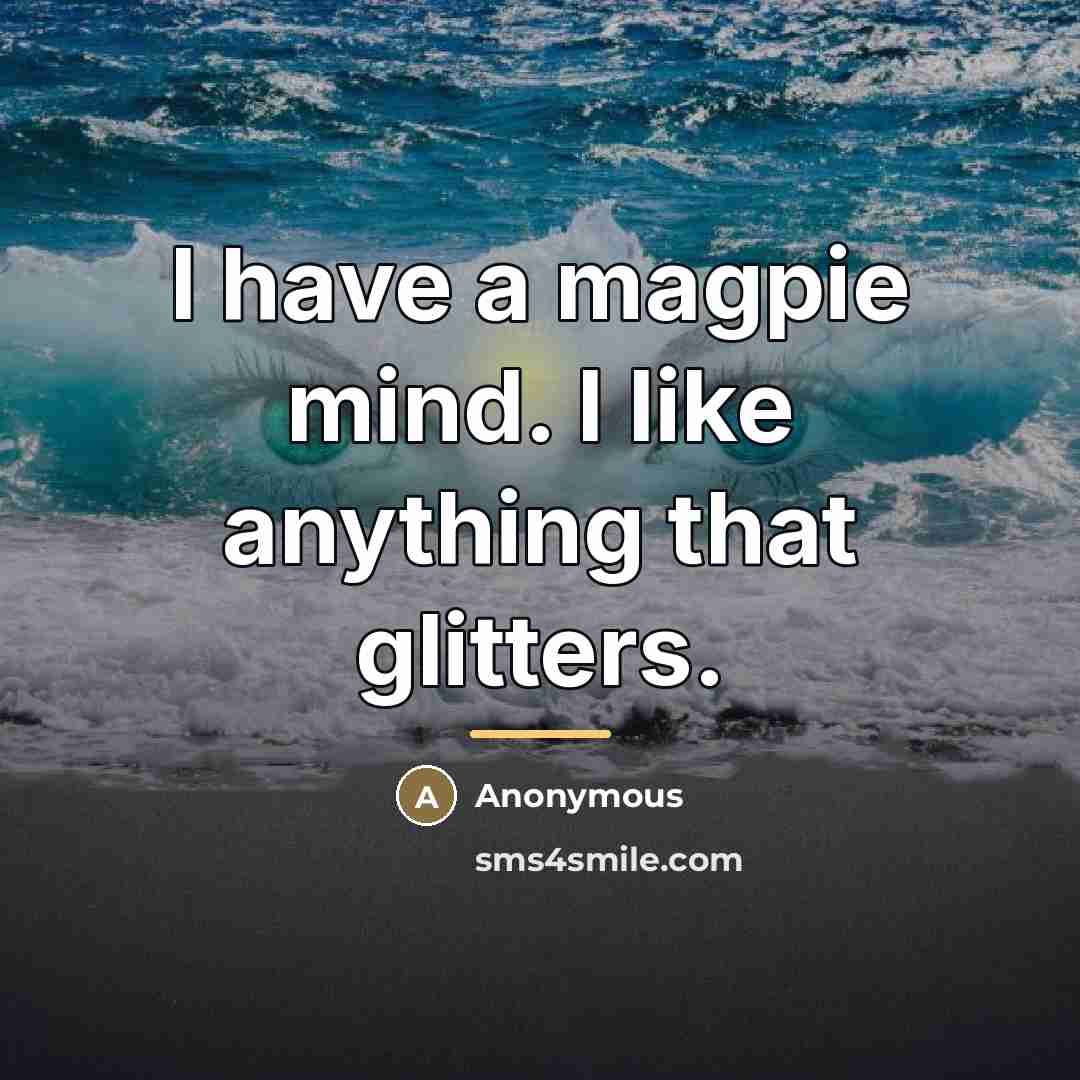 “I have a magpie mind. I like anything that glitters.…” quote by Anonymous