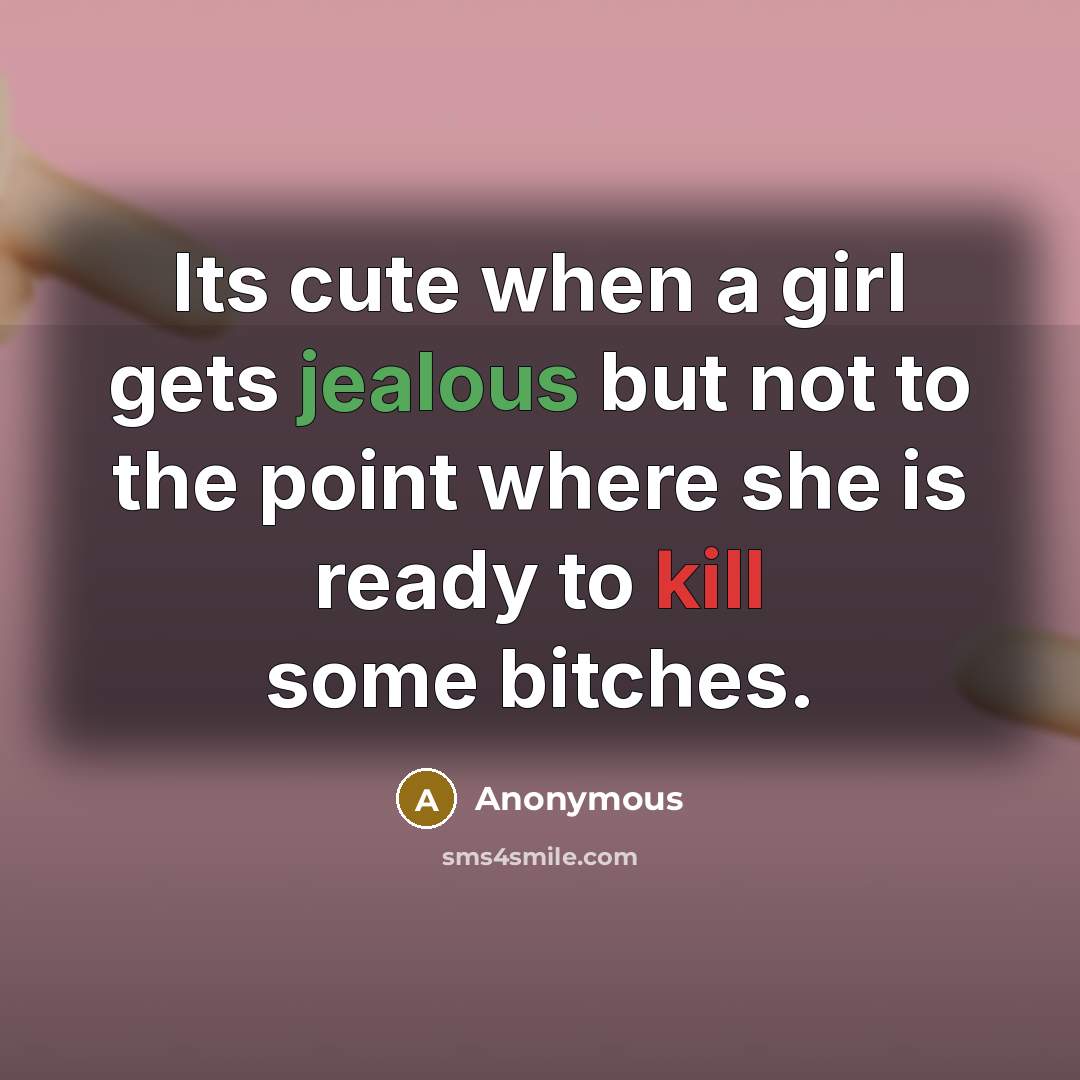 “Its cute when a girl gets jealous but not to the point where she is ready to kill some bitches.” quote by Anonymous
